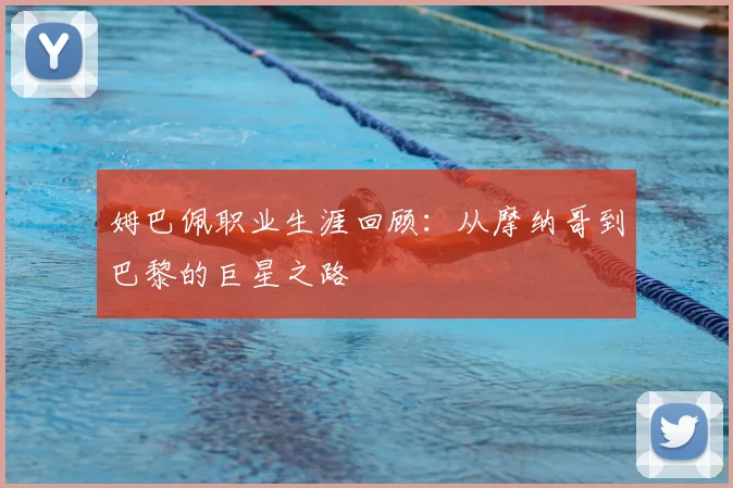 姆巴佩职业生涯回顾：从摩纳哥到巴黎的巨星之路