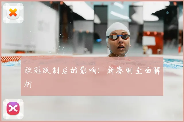欧冠改制后的影响：新赛制全面解析