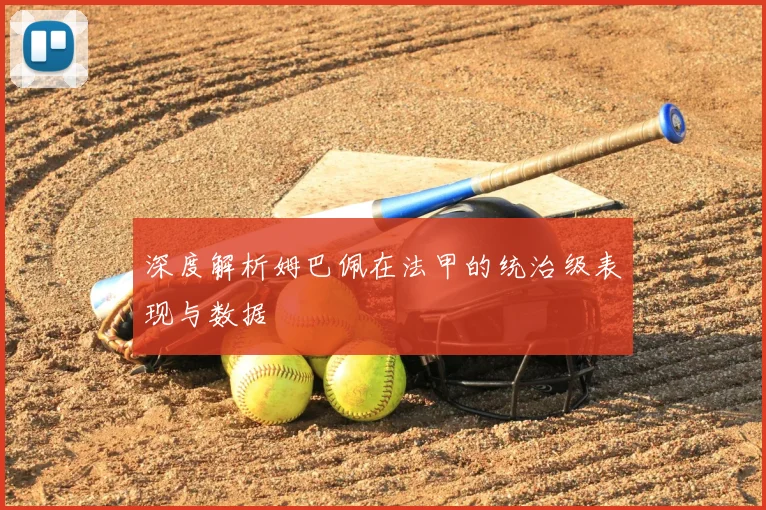 深度解析姆巴佩在法甲的统治级表现与数据