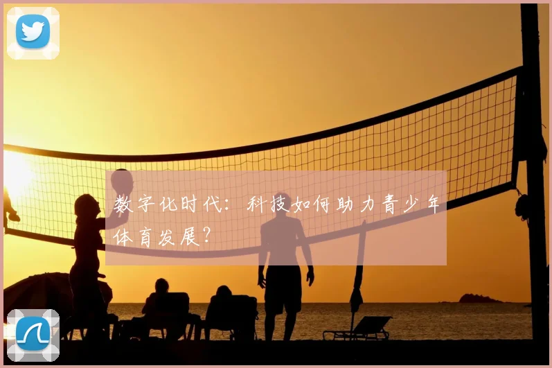 数字化时代：科技如何助力青少年体育发展？