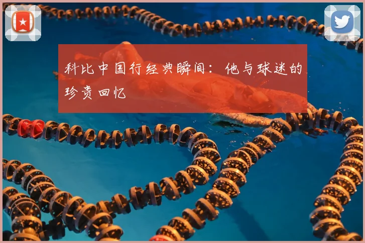 科比中国行经典瞬间：他与球迷的珍贵回忆