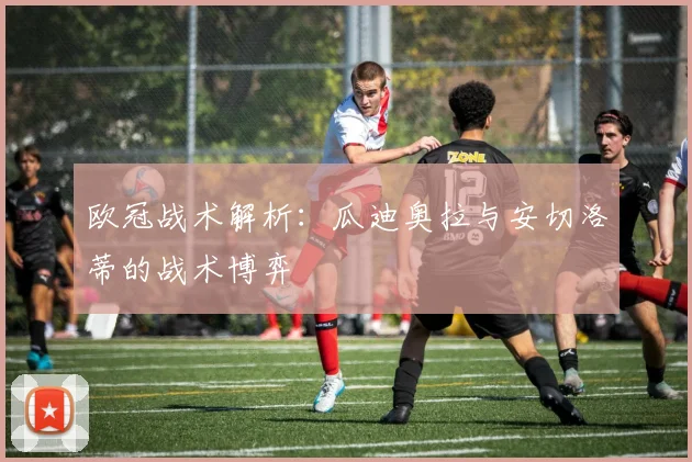 欧冠战术解析：瓜迪奥拉与安切洛蒂的战术博弈