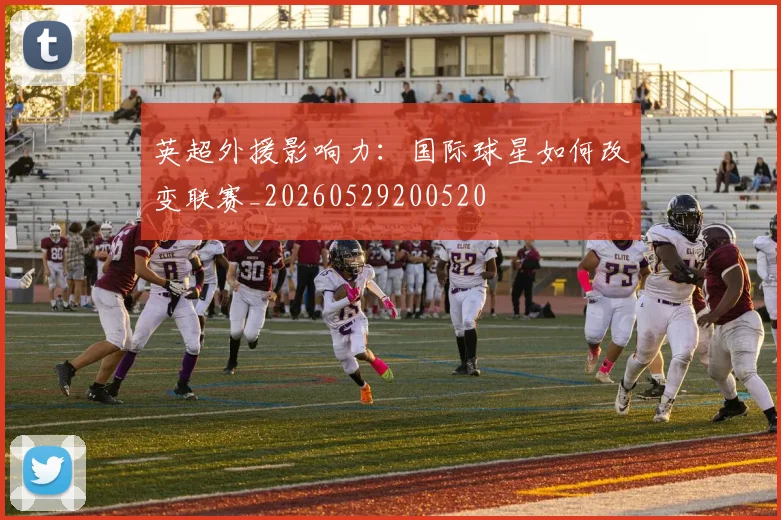 英超外援影响力：国际球星如何改变联赛_20260529200520