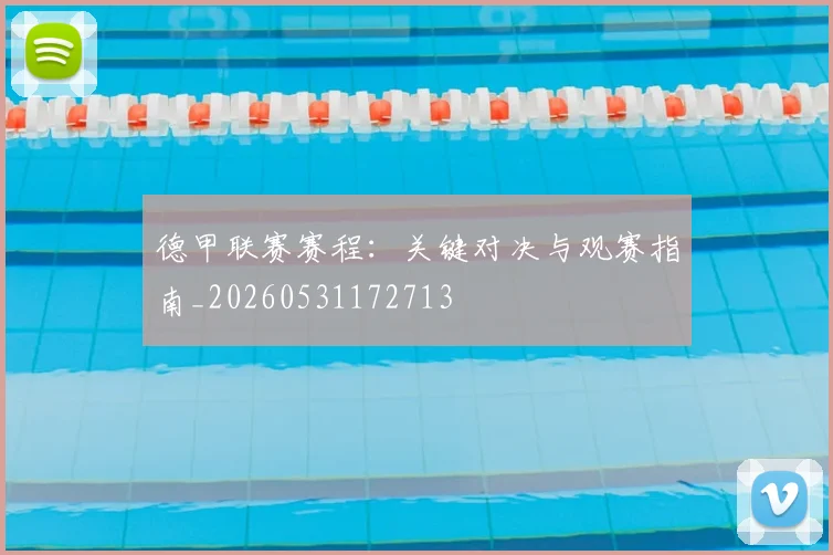 德甲联赛赛程:关键对决与观赛指南_20260531172713