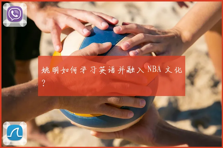 姚明如何学习英语并融入 NBA 文化？