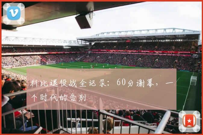 科比退役战全记录：60分谢幕，一个时代的告别