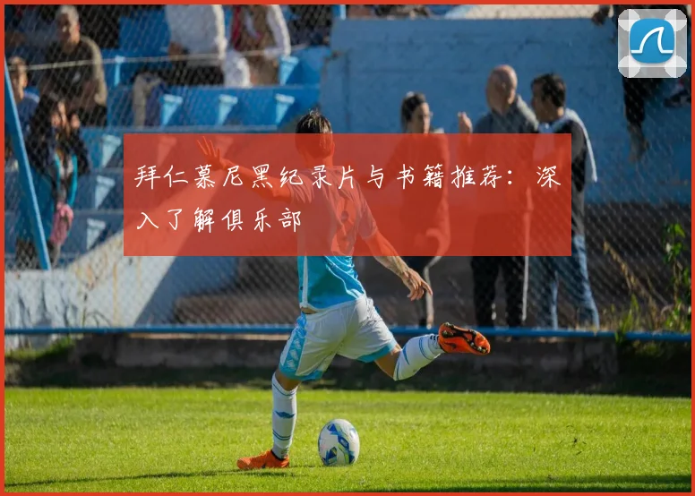 拜仁慕尼黑纪录片与书籍推荐：深入了解俱乐部
