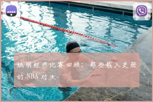 姚明经典比赛回顾:那些载入史册的 NBA 对决