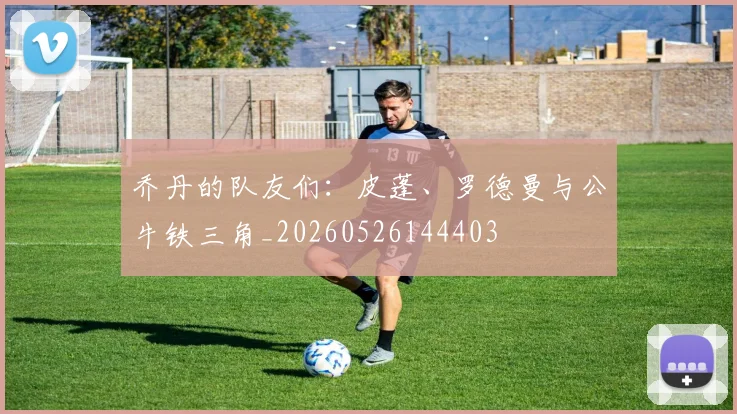 乔丹的队友们：皮蓬、罗德曼与公牛铁三角_20260526144403