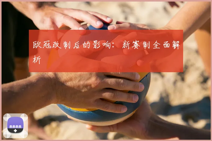 欧冠改制后的影响：新赛制全面解析
