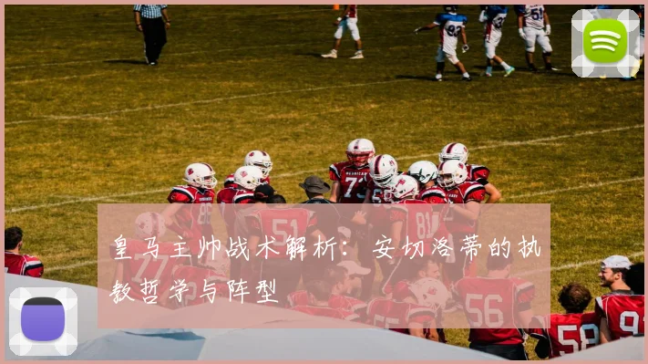 皇马主帅战术解析:安切洛蒂的执教哲学与阵型