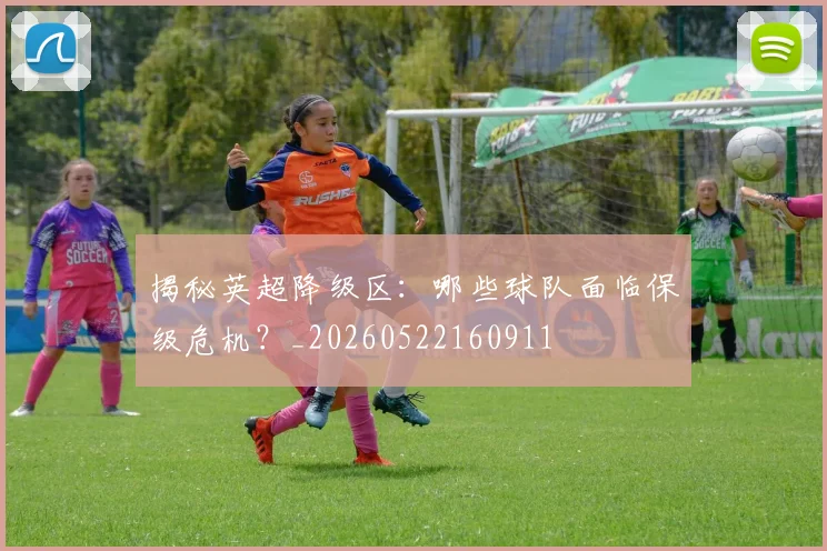 揭秘英超降级区:哪些球队面临保级危机?_20260522160911