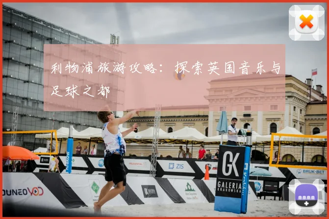 利物浦旅游攻略:探索英国音乐与足球之都