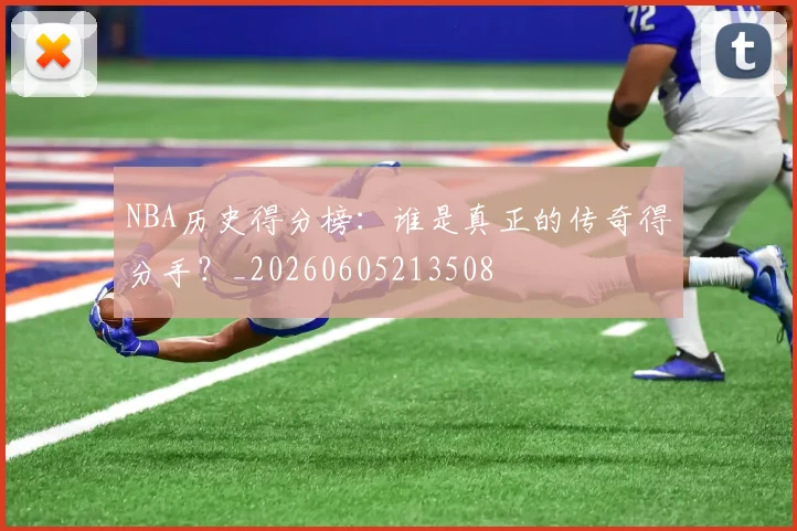 NBA历史得分榜：谁是真正的传奇得分手？_20260605213508