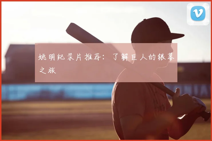 姚明纪录片推荐：了解巨人的银幕之旅