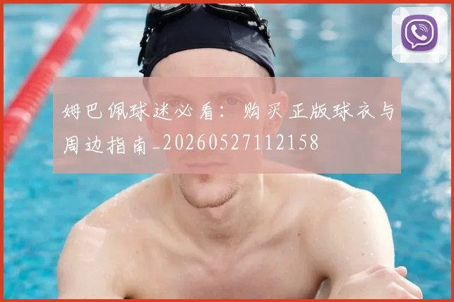 姆巴佩球迷必看：购买正版球衣与周边指南_20260527112158