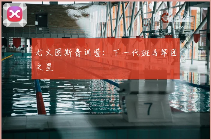 尤文图斯青训营：下一代斑马军团之星