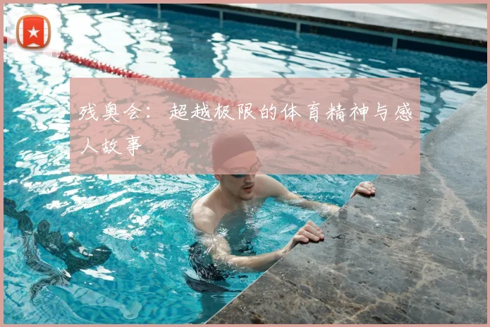 残奥会：超越极限的体育精神与感人故事