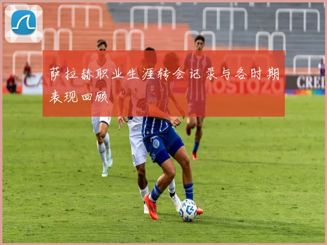 萨拉赫职业生涯转会记录与各时期表现回顾