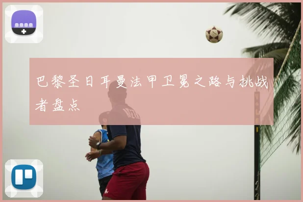 巴黎圣日耳曼法甲卫冕之路与挑战者盘点
