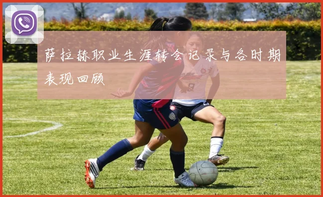 萨拉赫职业生涯转会记录与各时期表现回顾