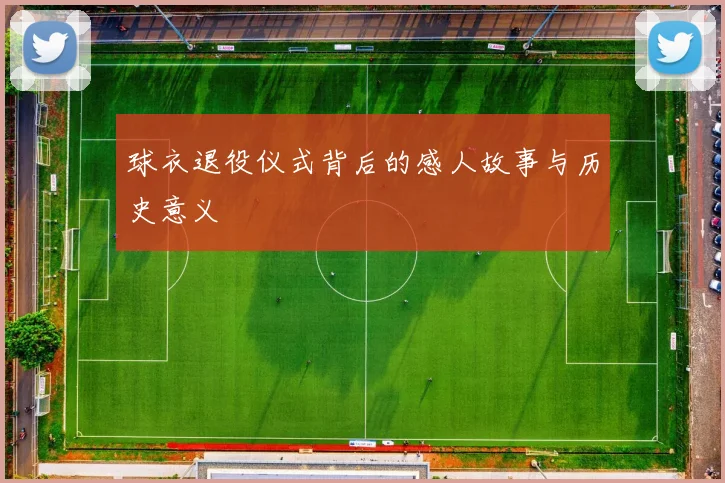 球衣退役仪式背后的感人故事与历史意义