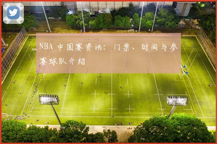 NBA 中国赛资讯：门票、时间与参赛球队介绍