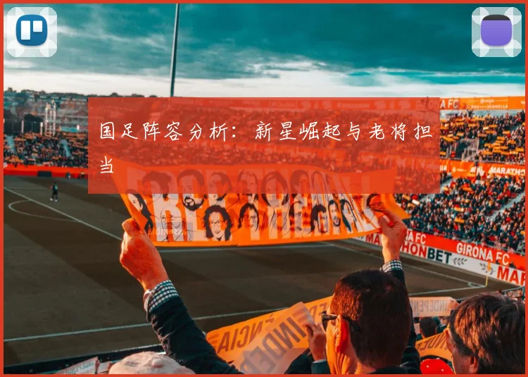 国足阵容分析：新星崛起与老将担当