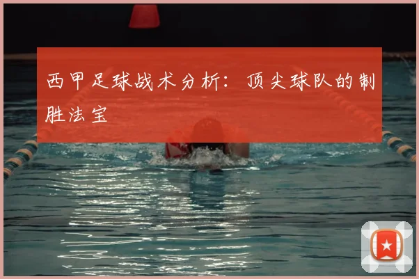 西甲足球战术分析：顶尖球队的制胜法宝