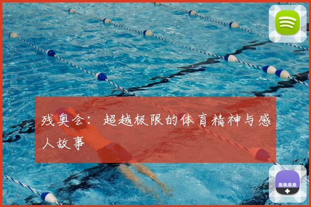 残奥会：超越极限的体育精神与感人故事