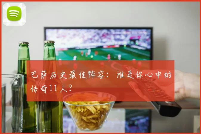 巴萨历史最佳阵容：谁是你心中的传奇11人？