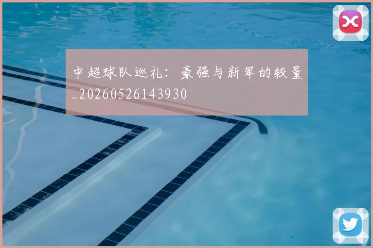 中超球队巡礼：豪强与新军的较量_20260526143930