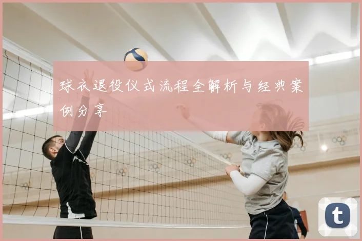 球衣退役仪式流程全解析与经典案例分享