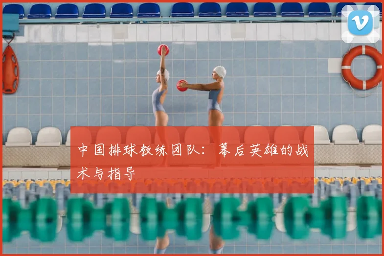 中国排球教练团队：幕后英雄的战术与指导