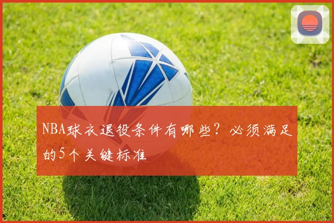 NBA球衣退役条件有哪些?必须满足的5个关键标准