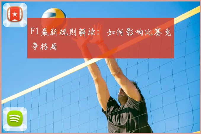 F1最新规则解读：如何影响比赛竞争格局