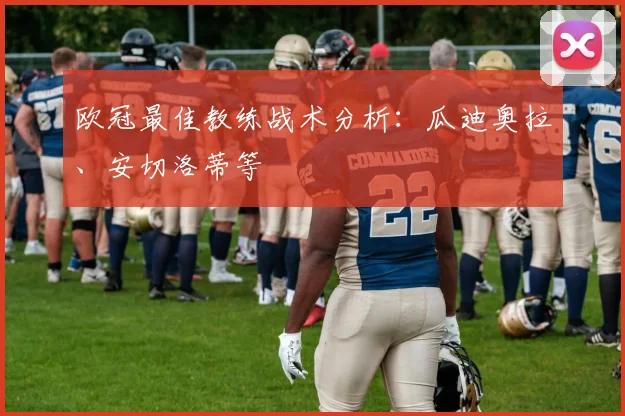 欧冠最佳教练战术分析：瓜迪奥拉、安切洛蒂等