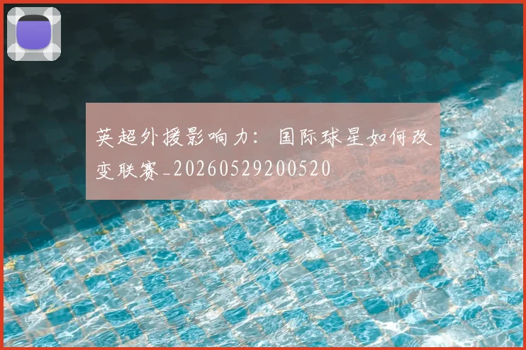 英超外援影响力：国际球星如何改变联赛_20260529200520