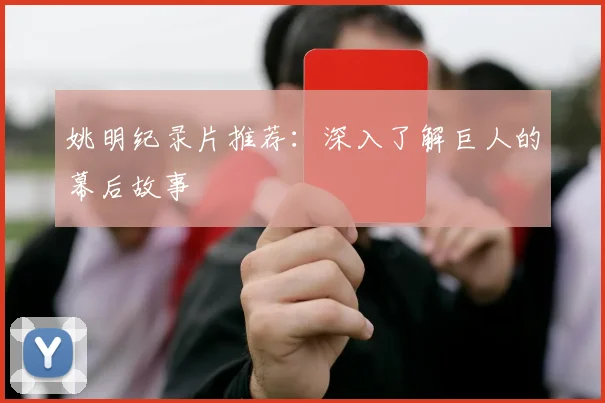 姚明纪录片推荐：深入了解巨人的幕后故事