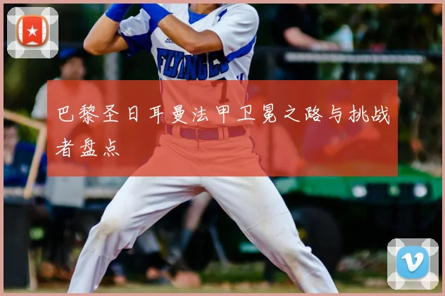 巴黎圣日耳曼法甲卫冕之路与挑战者盘点