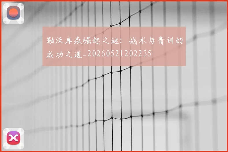 勒沃库森崛起之谜：战术与青训的成功之道_20260521202235