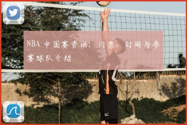 NBA 中国赛资讯：门票、时间与参赛球队介绍