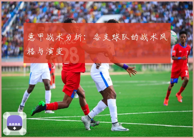 意甲战术分析：各支球队的战术风格与演变